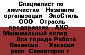 Специалист по химчистке › Название организации ­ ЭкоСтиль, ООО › Отрасль предприятия ­ АХО › Минимальный оклад ­ 30 000 - Все города Работа » Вакансии   . Хакасия респ.,Саяногорск г.